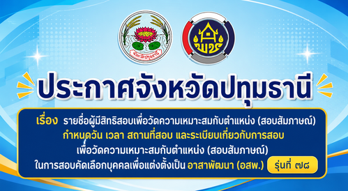 ประกาศจังหวัดปทุมธานี เรื่อง รายชื่อผู้มีสิทธิสอบเพื่อวัดความเหมาะสมกับตำแหน่ง (สอบสัมภาษณ์) กำหนดวัน เวลา สถานที่สอบ และระเบียบเกี่ยวกับการสอบเพื่อวัดความเหมาะสมกับตำแหน่ง (สอบสัมภาษณ์) ในการสอบคัดเลือกบุคคลเพื่อแต่งตั้งเป็นอาสาพัฒนา (อสพ.) รุ่นที่ ๗๘